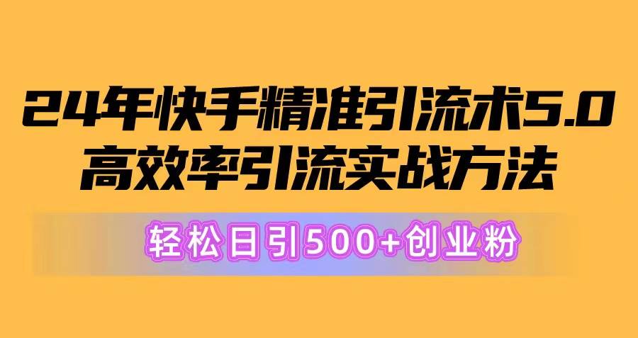 24年快手精准引流术5.0，高效率引流实战方法，轻松日引500+创业粉-宁率网络知识库