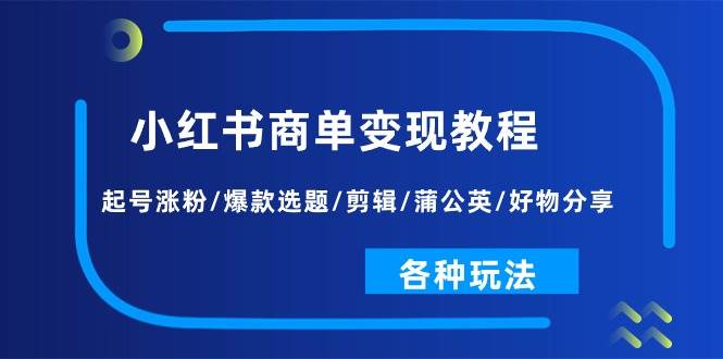 小红书商单变现教程：起号涨粉/爆款选题/剪辑/蒲公英/好物分享/各种玩法-宁率网络知识库