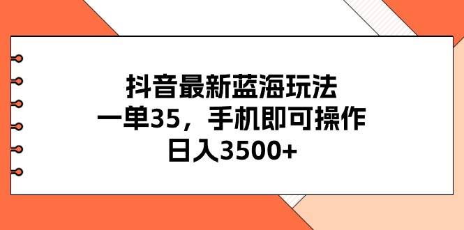 抖音最新蓝海玩法，一单35，手机即可操作，日入3500+，不了解一下真是…-宁率网络知识库