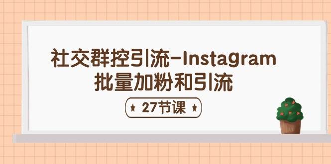 社交群控引流-Instagram批量加粉和引流（27节课）-宁率网络知识库