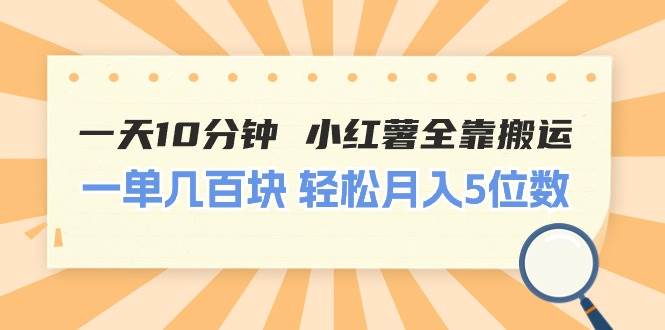 一天10分钟 小红薯全靠搬运  一单几百块 轻松月入5位数-宁率网络知识库