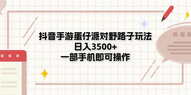 抖音手游蛋仔派对野路子玩法，日入3500+，一部手机即可操作-宁率网络知识库