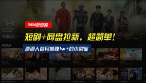 【新思路】短剧+网盘拉新，超简单，普通人每月躺赚1w+的小副业-宁率网络知识库