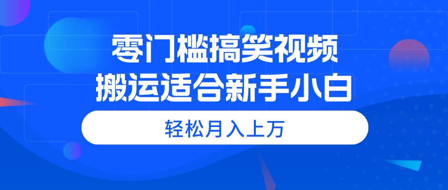 零门槛搞笑视频搬运，轻松月入上万，适合新手小白-宁率网络知识库