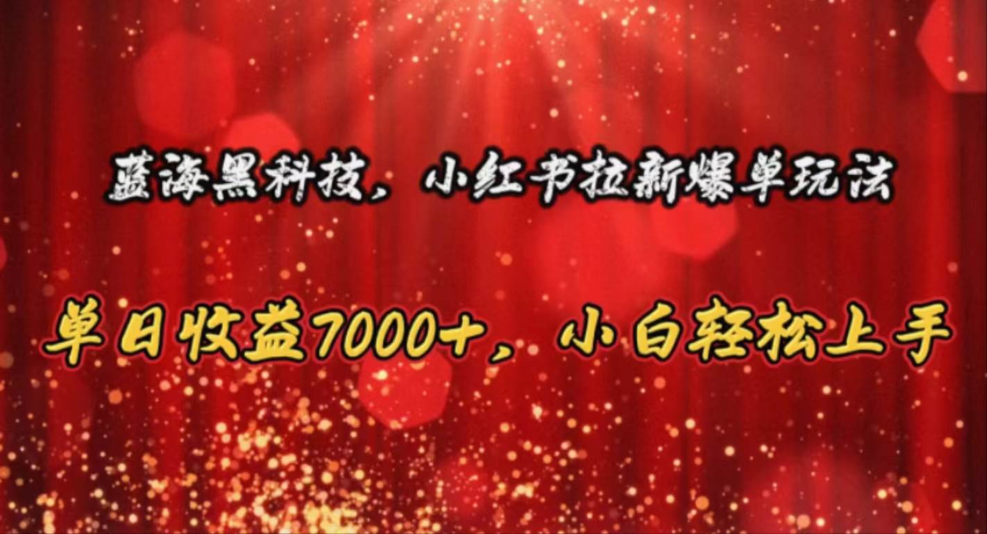 蓝海黑科技，小红书拉新爆单玩法，单日收益7000+，小白轻松上手-宁率网络知识库