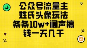 公众号流量主,姓氏头像玩法,条条10w+闷声搞钱一天几千,详细教程-宁率网络知识库
