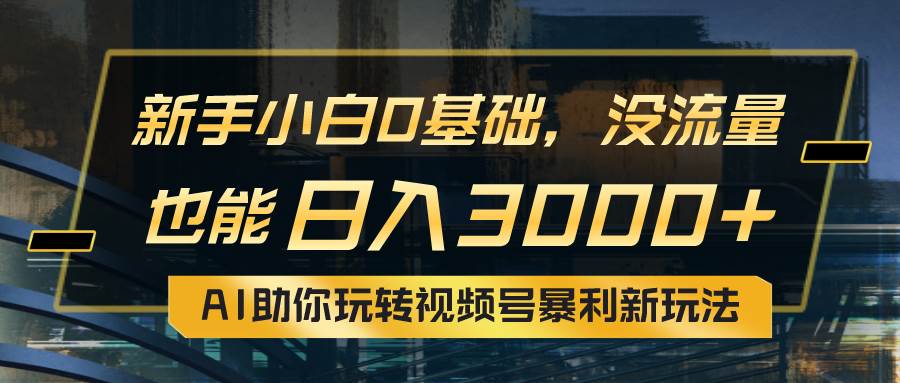 小白0基础，没流量也能日入3000+：AI助你玩转视频号暴利新玩法-宁率网络知识库