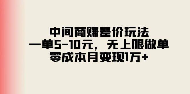 中间商赚差价玩法，一单5-10元，无上限做单，零成本月变现1万+-宁率网络知识库