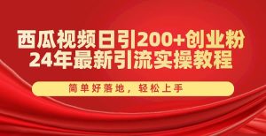 西瓜视频日引200+创业粉,24年最新引流实操教程,简单好落地,轻松上手-宁率网络知识库