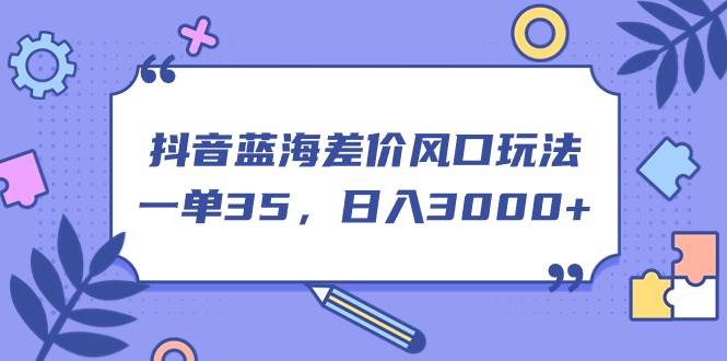 抖音蓝海差价风口玩法，一单35，日入3000+-宁率网络知识库