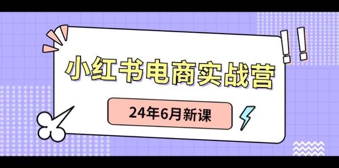 小红书电商实战营：小红书笔记带货和无人直播，24年6月新课-宁率网络知识库