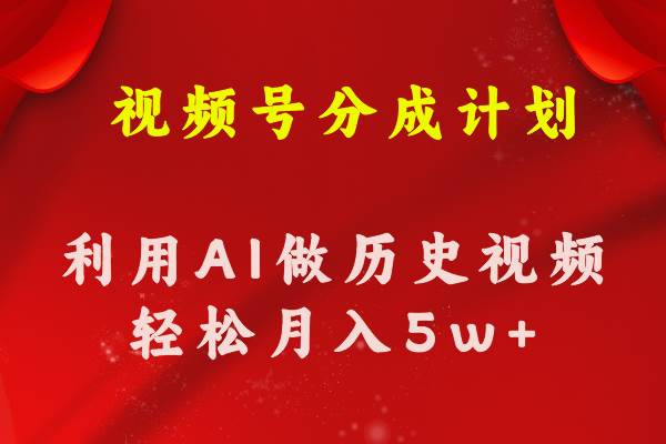 视频号创作分成计划  利用AI做历史知识科普视频 月收益轻松50000+-宁率网络知识库