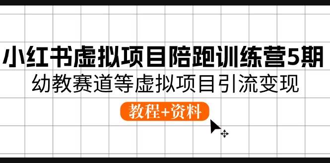 小红书虚拟项目陪跑训练营5期，幼教赛道等虚拟项目引流变现 (教程+资料)-宁率网络知识库