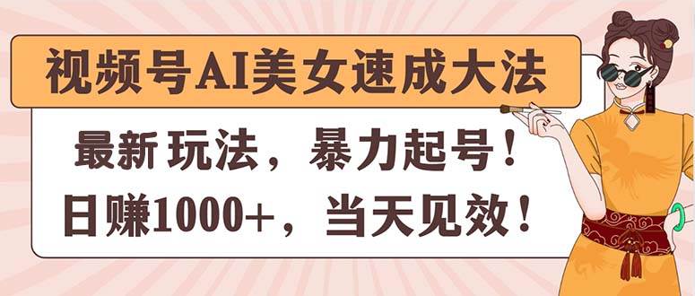 视频号AI美女速成大法，暴力起号，日赚1000+，当天见效-宁率网络知识库