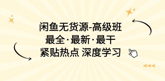 闲鱼无货源-高级班，最全·最新·最干，紧贴热点 深度学习（17节课）-宁率网络知识库