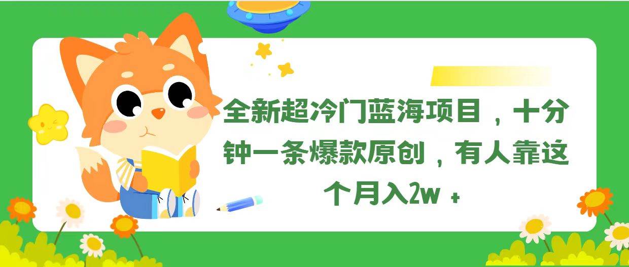 全新超冷门蓝海项目，十分钟一条爆款原创，有人靠这个月入2w＋-宁率网络知识库