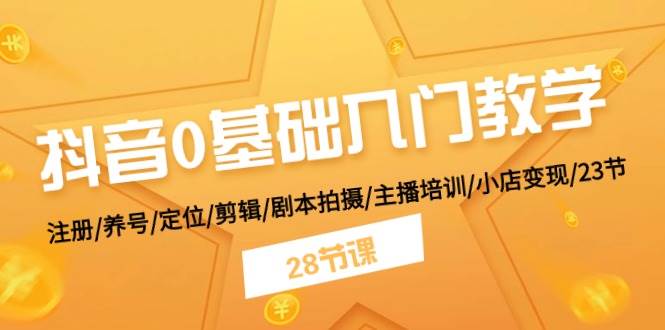 抖音0基础入门教学 注册/养号/定位/剪辑/剧本拍摄/主播培训/小店变现/28节-宁率网络知识库
