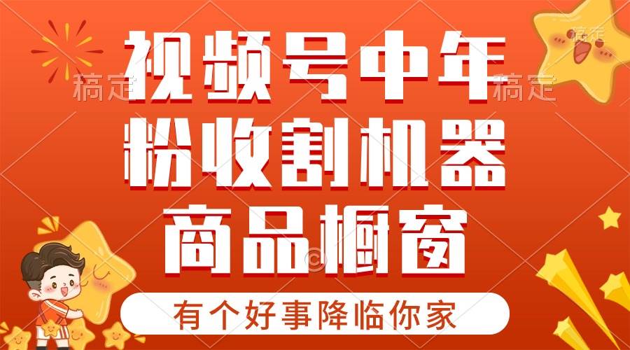【有个好事降临你家】-视频号最火赛道，商品橱窗，分成计划 条条爆-宁率网络知识库