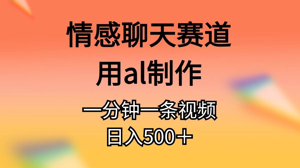 情感聊天赛道用al制作一分钟一条原创视频日入500＋-宁率网络知识库