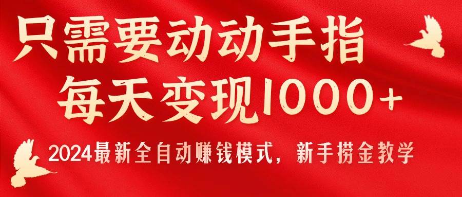 只需要动动手指，每天变现1000+，2024最新全自动赚钱模式，新手捞金教学！-宁率网络知识库