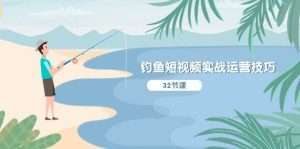 钓鱼短视频实战运营技巧，系统性讲解定位ip策划  能听懂，能落地，能实操-宁率网络知识库