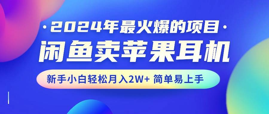 2024年最火爆的项目，闲鱼卖苹果耳机，新手小白轻松月入2W+简单易上手-宁率网络知识库