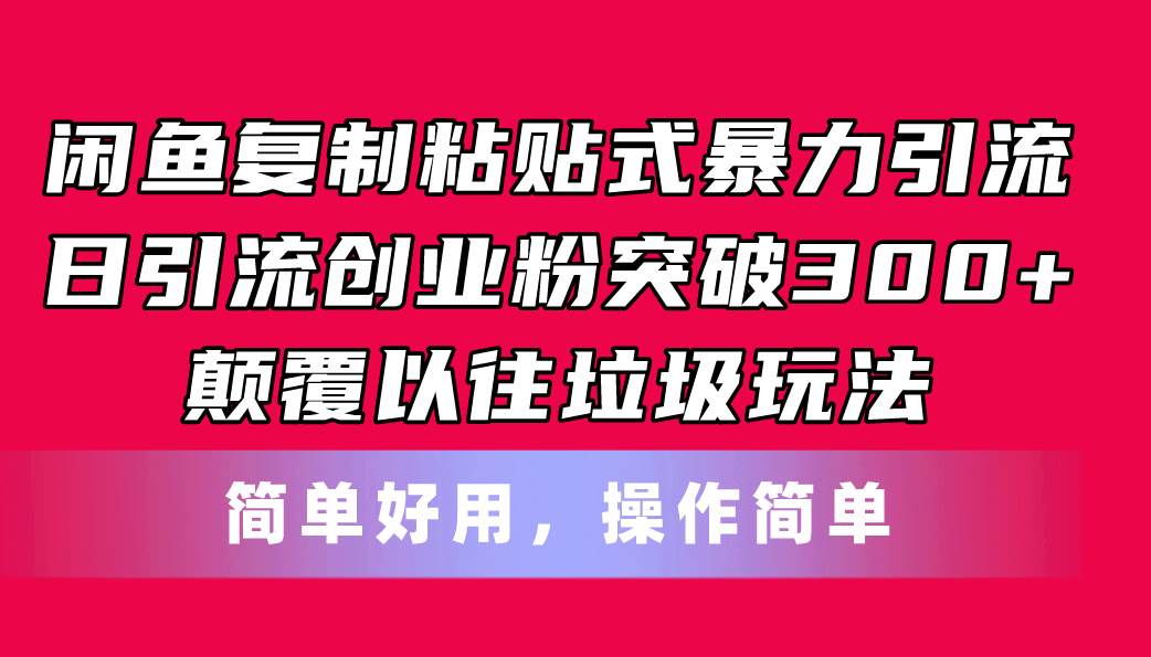 闲鱼复制粘贴式暴力引流，日引流突破300+，颠覆以往垃圾玩法，简单好用-宁率网络知识库