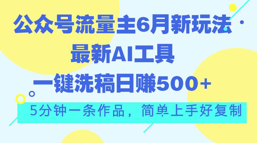 公众号流量主6月新玩法，最新AI工具一键洗稿单号日赚500+，5分钟一条作…-宁率网络知识库