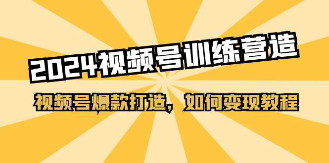 2024视频号训练营，视频号爆款打造，如何变现教程（20节课）-宁率网络知识库