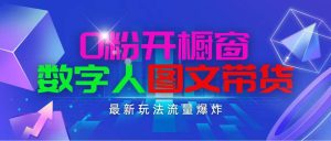 抖音最新项目，0粉开橱窗，数字人图文带货，流量爆炸，简单操作，日入1000-宁率网络知识库