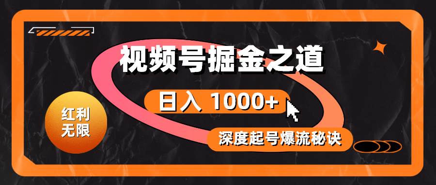 红利无限！视频号掘金之道，深度解析起号爆流秘诀，轻松实现日入 1000+！-宁率网络知识库