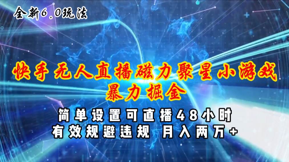 全新6.0快手无人直播，磁力聚星小游戏暴力项目，简单设置，直播48小时…-宁率网络知识库