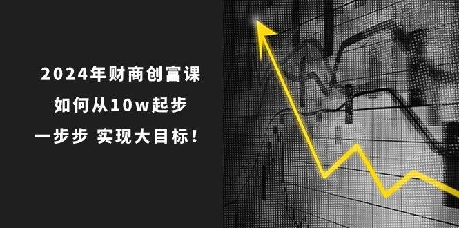 2024年 财商-创富课：如何从10w起步，一步步 实现大目标！-宁率网络知识库