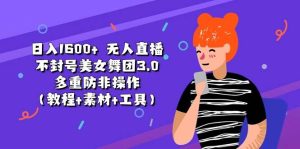 日入1600+ 无人直播不封号美女舞团3.0 多重防非操作（教程+素材+工具）-宁率网络知识库