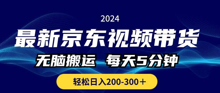 最新京东视频带货，无脑搬运，每天5分钟 ， 轻松日入200-300＋-宁率网络知识库