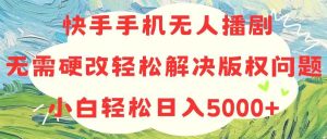 快手手机无人播剧,无需硬改,轻松解决版权问题,小白轻松日入5000+-宁率网络知识库
