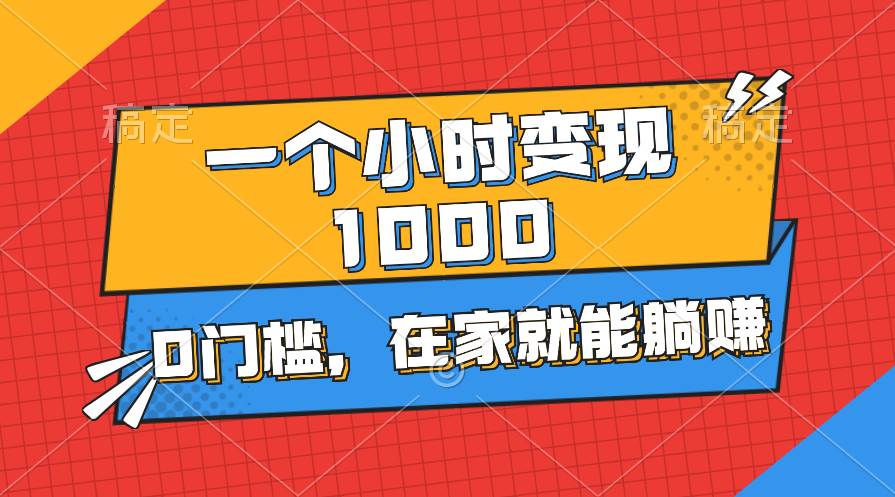 一个小时就能变现1000+，0门槛，在家一部手机就能躺赚-宁率网络知识库