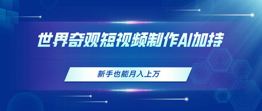 世界奇观短视频制作，AI加持，新手也能月入上万-宁率网络知识库