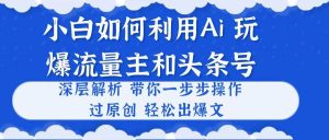 小白如何利用Ai,完爆流量主和头条号 深层解析,一步步操作,过原创出爆文-宁率网络知识库