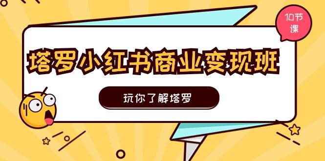 塔罗小红书商业变现实操班，玩你了解塔罗，玩转小红书塔罗变现（10节课）-宁率网络知识库