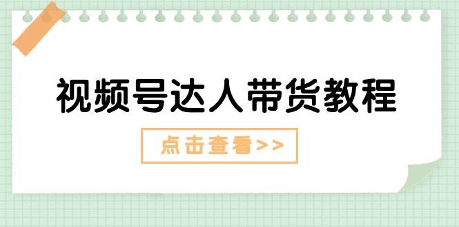 视频号达人带货教程：达人剧情打法+达人带货广告-宁率网络知识库