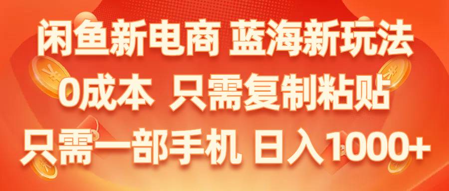 闲鱼新电商,蓝海新玩法,0成本,只需复制粘贴,小白轻松上手,只需一部手机…-宁率网络知识库