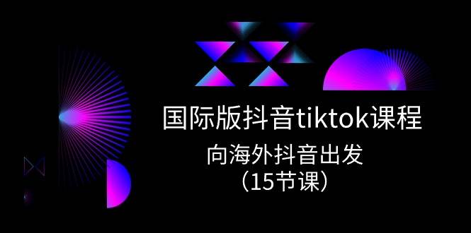 国际版 抖音tiktok实战课程，向海外抖音出发（15节课）-宁率网络知识库
