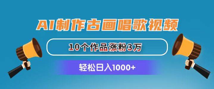 AI制作古画唱歌视频，10个作品涨粉3万，日入1000+-宁率网络知识库