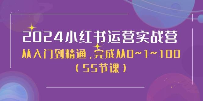 2024小红书运营实战营，从入门到精通，完成从0~1~100（50节课）-宁率网络知识库
