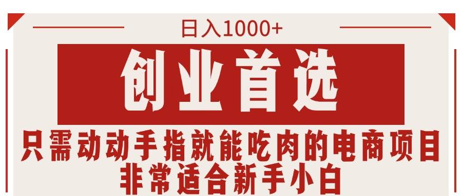 只需动动手指就能吃肉的电商项目，日入1000+，创业首选，非常适合新手小白-宁率网络知识库
