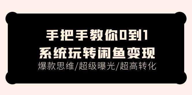 手把手教你0到1系统玩转闲鱼变现，爆款思维/超级曝光/超高转化（15节课）-宁率网络知识库