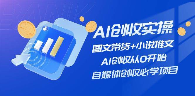 AI创收实操—图文带货+小说推文，AI创收从0开始，自媒体创收必学项目-宁率网络知识库