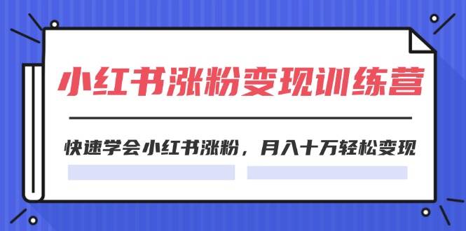 2024小红书涨粉变现训练营，快速学会小红书涨粉，月入十万轻松变现(40节)-宁率网络知识库
