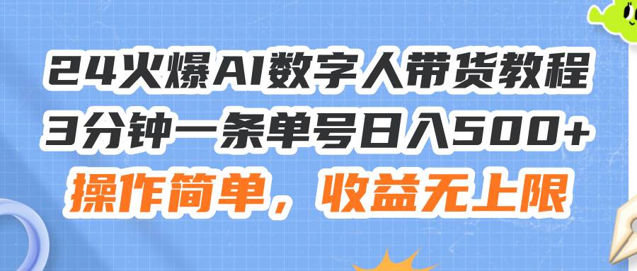 24火爆AI数字人带货教程，3分钟一条单号日入500+，操作简单，收益无上限-宁率网络知识库